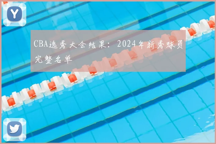 CBA选秀大会结果：2024年新秀球员完整名单