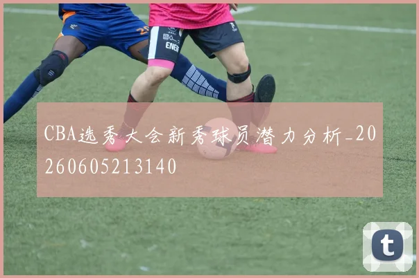CBA选秀大会新秀球员潜力分析_20260605213140