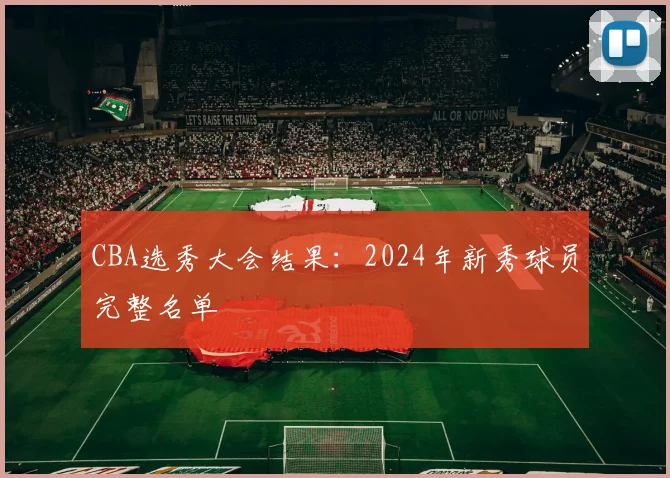 CBA选秀大会结果:2024年新秀球员完整名单